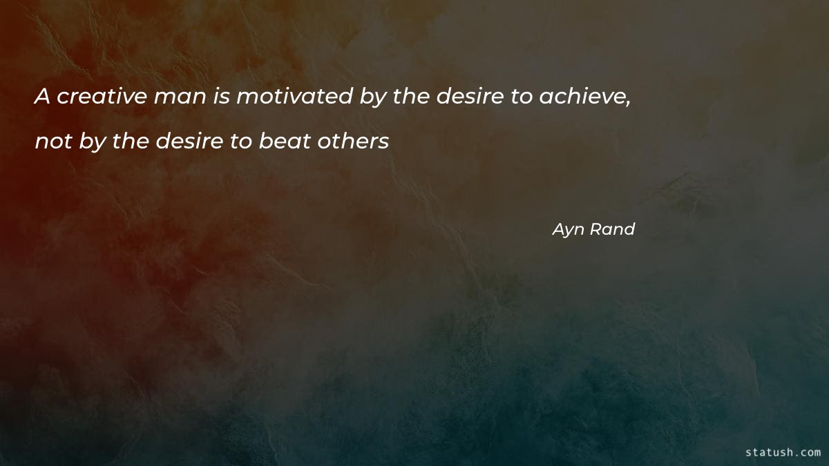 A creative man is motivated by the desire to achieve, not by the desire to beat others - Motivational Quotes at statush.com