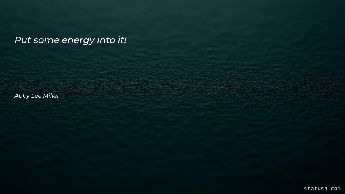 Put some energy into it Motivational Quotes at statush.com