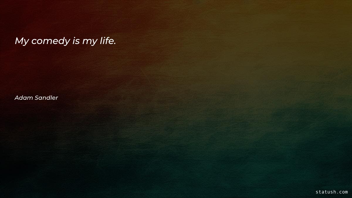 My comedy is my life - Motivational Quotes at statush.com