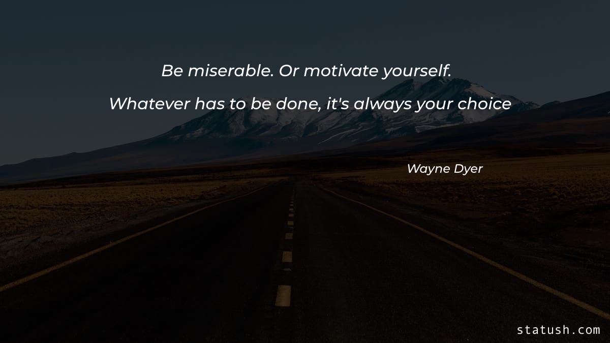 Be miserable Or motivate yourself - Motivational Quotes at statush.com