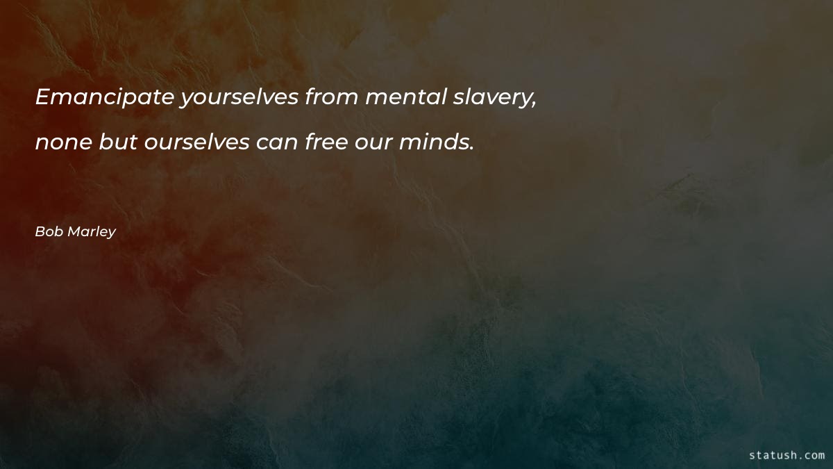 Emancipate yourselves from mental slavery