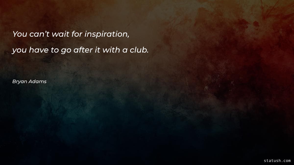 You can’t wait for inspiration - Inspirational Quotes at statush.com