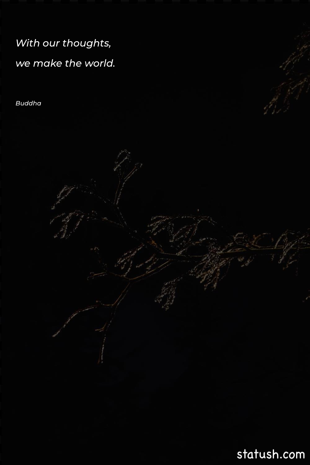 With our thoughts, we make