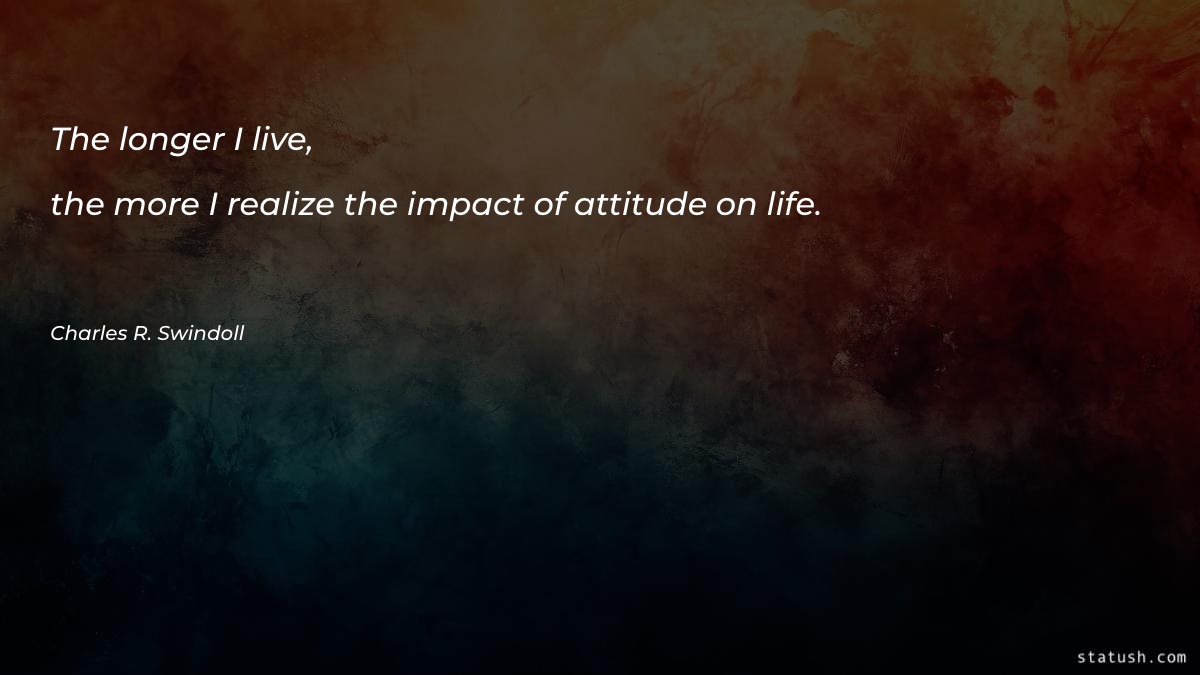 The longer I live, the