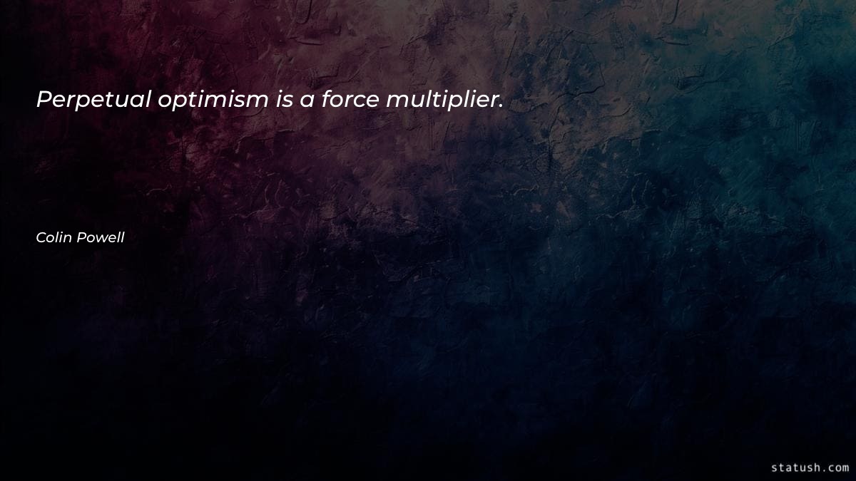 Perpetual optimism is a force