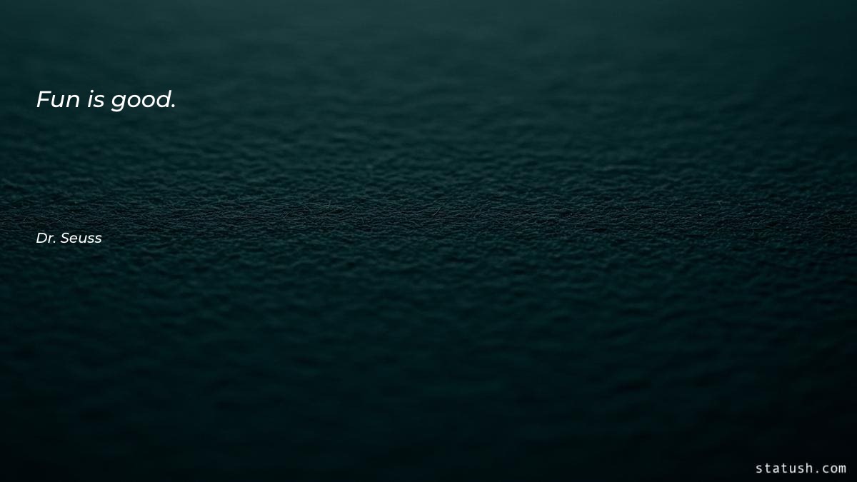 Fun is good - Good Quotes at statush.com