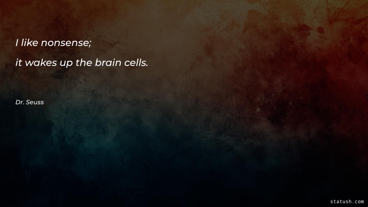 I like nonsense; it wakes up the brain cells Motivational Quotes at statush.com