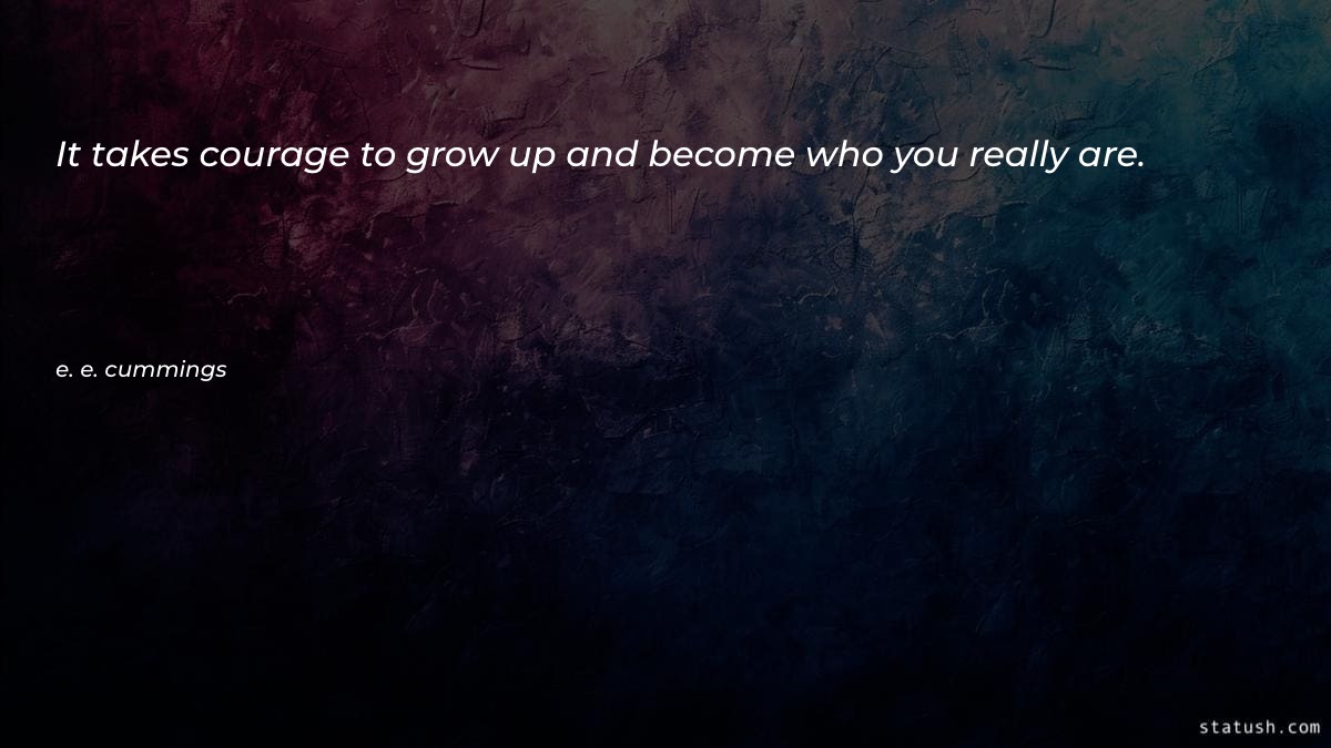 It takes courage to grow