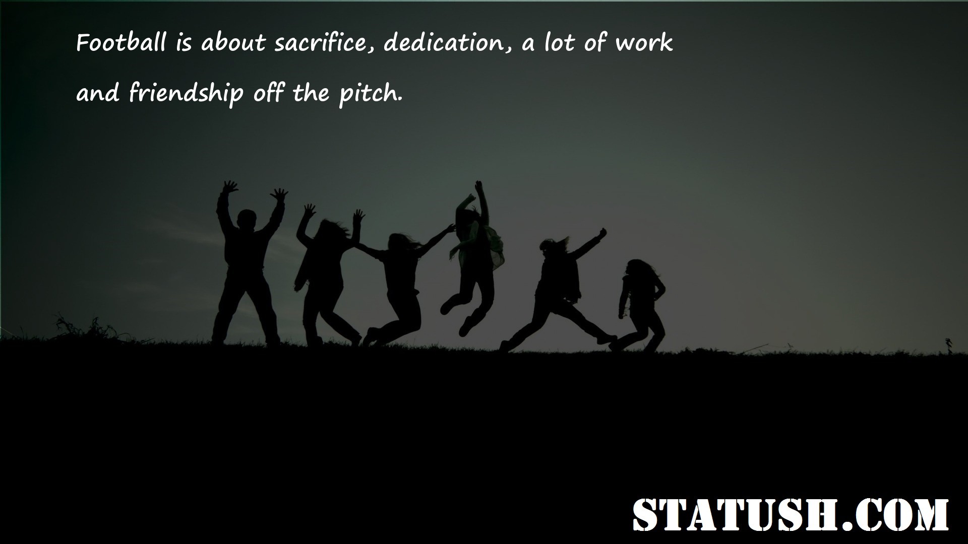 Football is about sacrifice dedication a lot of work Friendship Quotes at statush.com