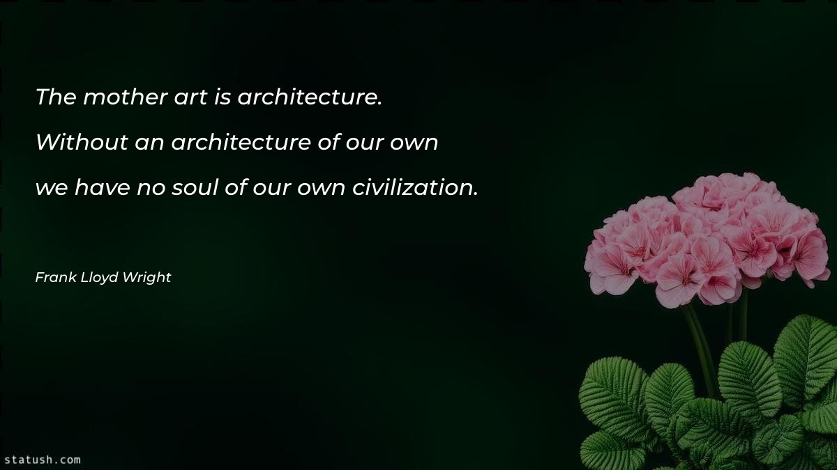 The mother art is architecture Architecture Quotes at statush.com