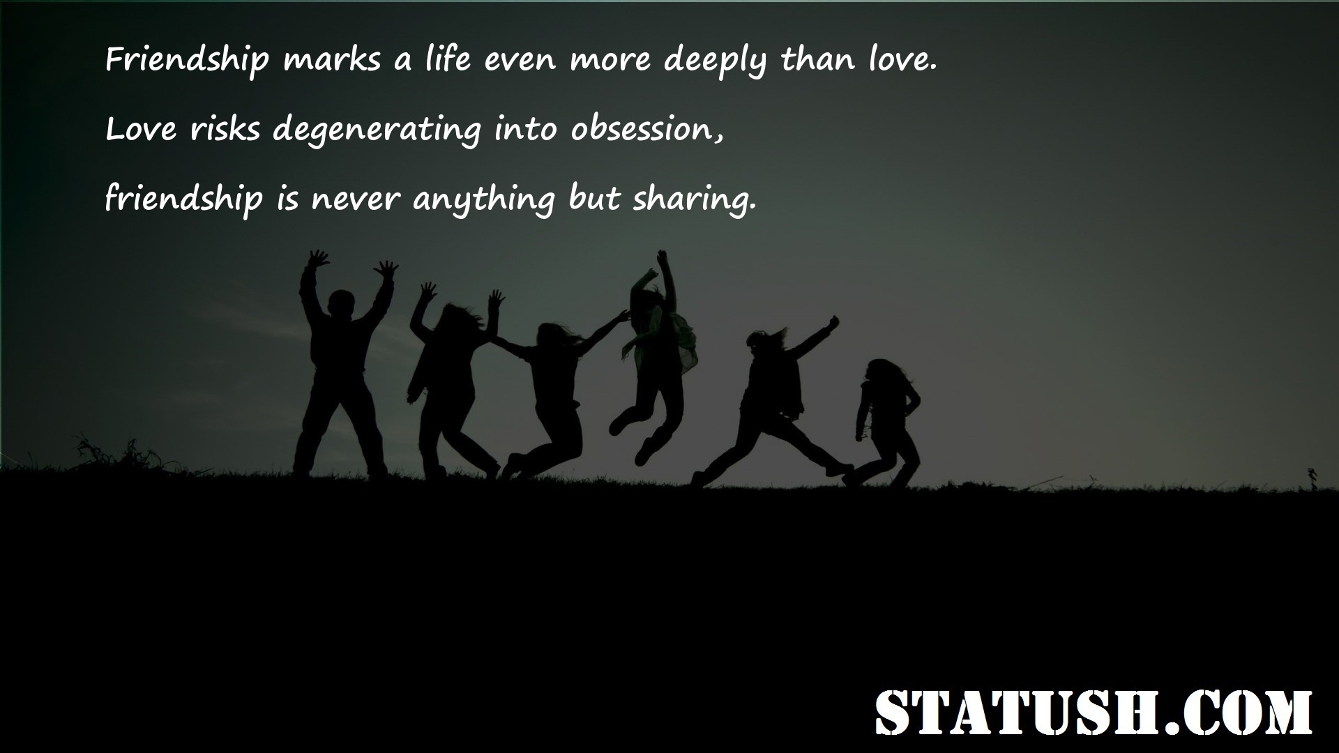 Friendship marks a life even more deeply than love Friendship Quotes at statush.com
