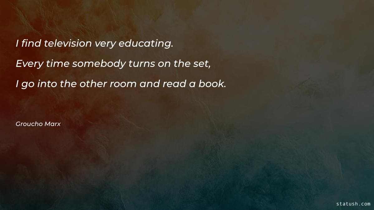 I find television very educating