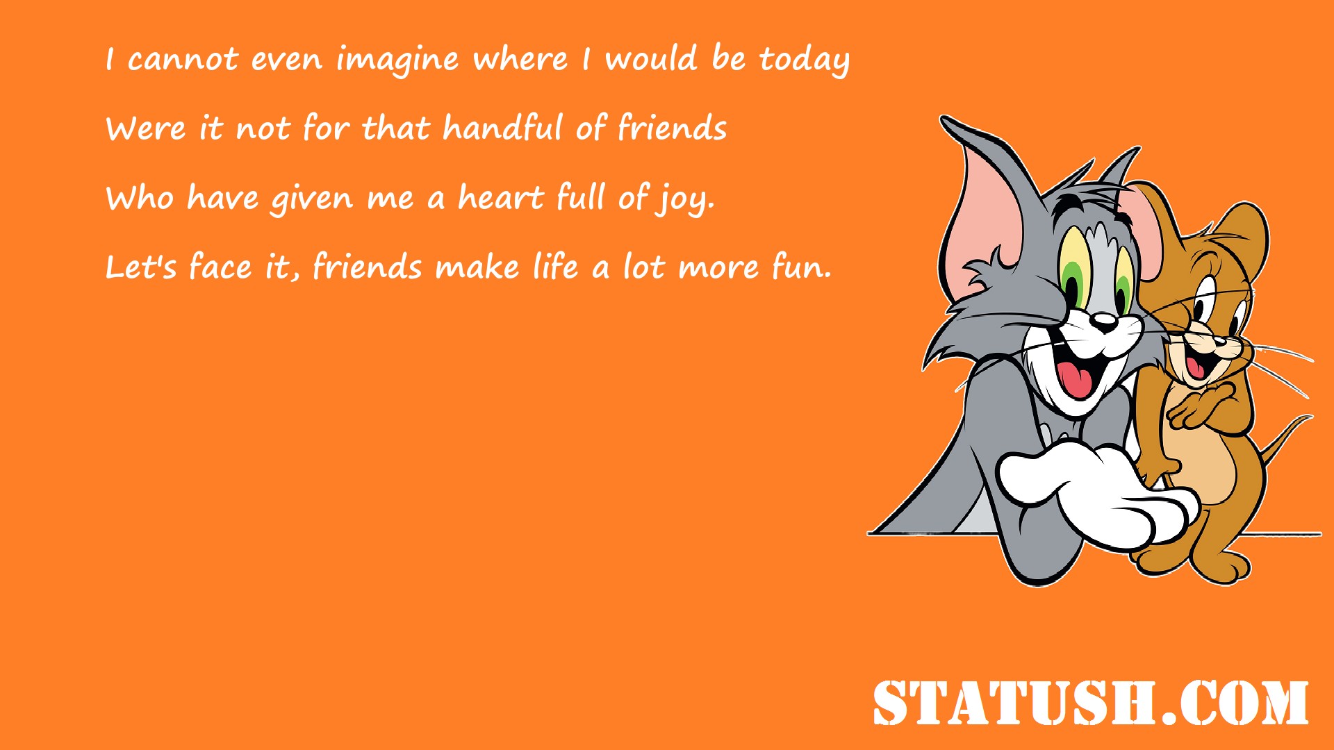 I cannot even imagine where I would be today Friendship Quotes at statush.com