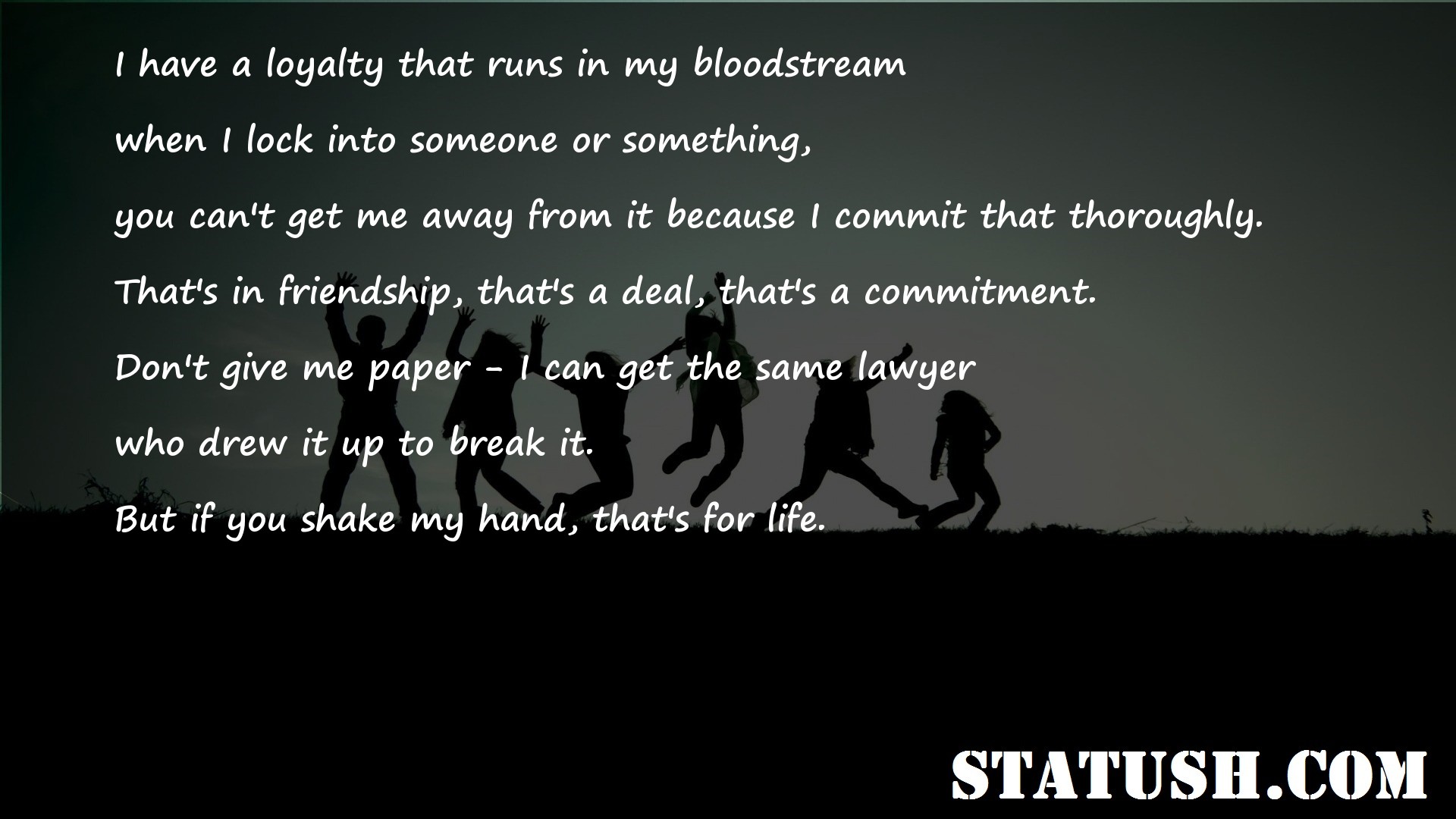 I have a loyalty that runs in my bloodstream Friendship Quotes at statush.com