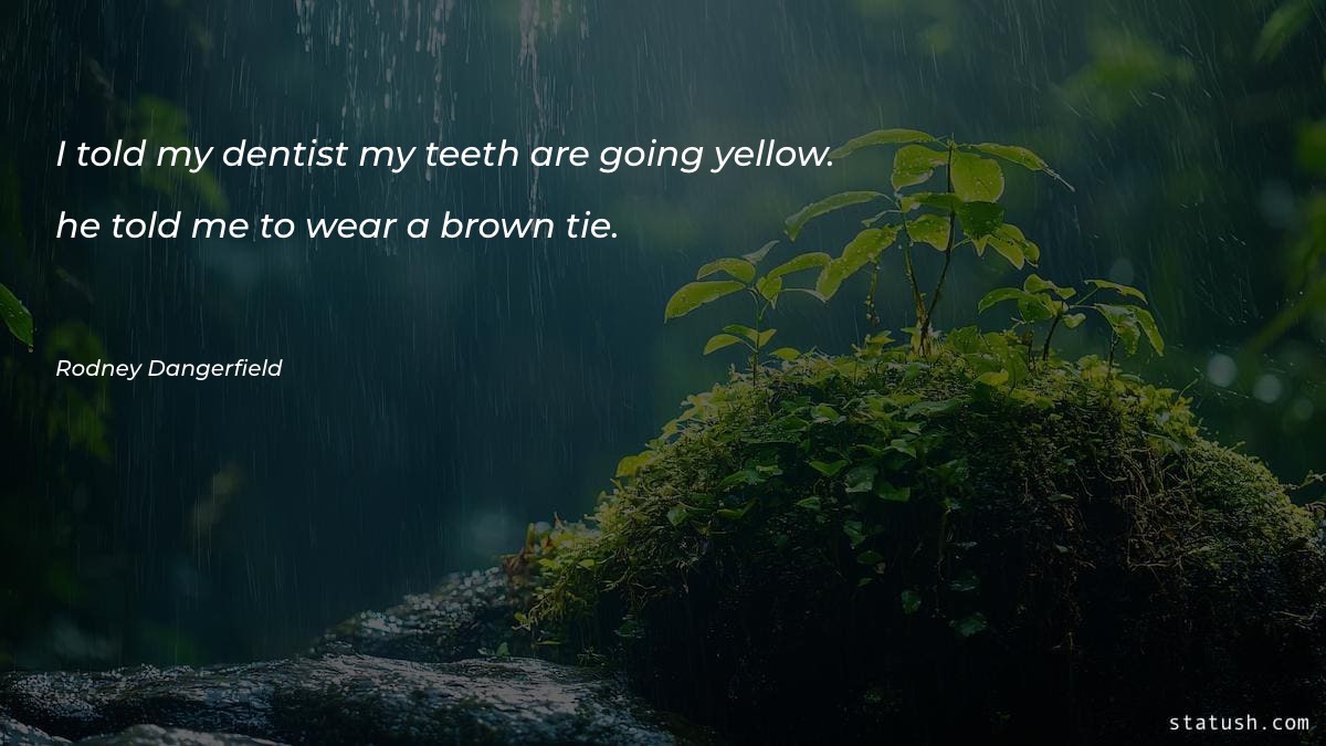 I told my dentist my teeth are going yellow Motivational Quotes at statush.com