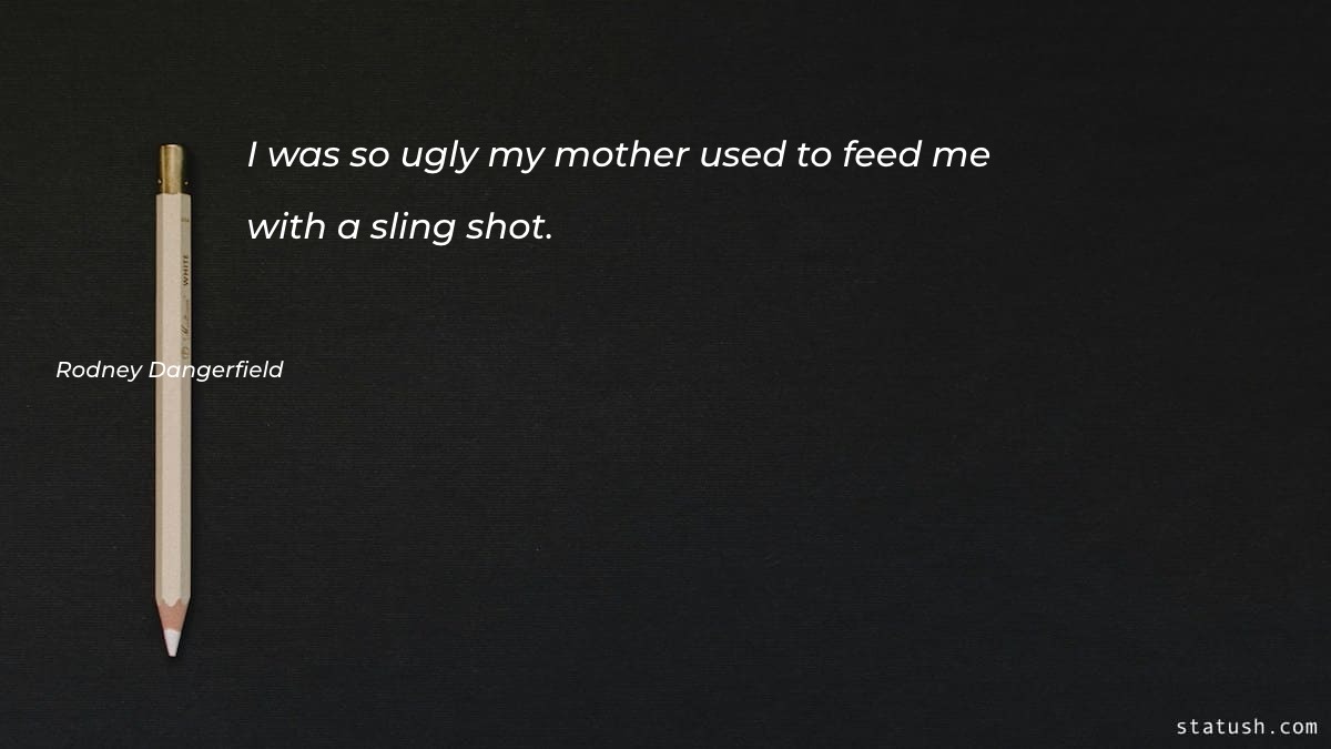 I was so ugly my mother used to feed Mother Quotes at statush.com