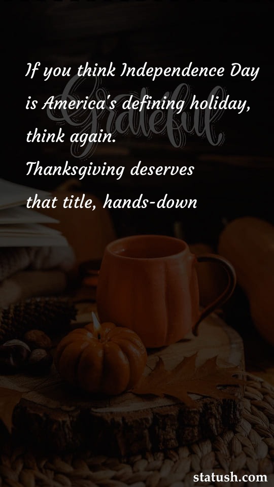 If you think Independence Day is Americas - Thanksgiving Quotes at statush.com