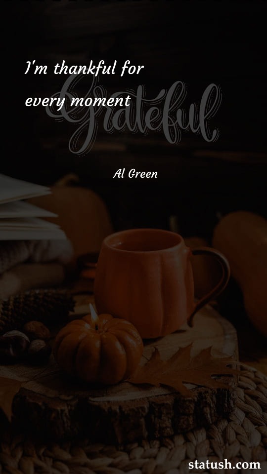 Im thankful for every moment - Thanksgiving Quotes at statush.com