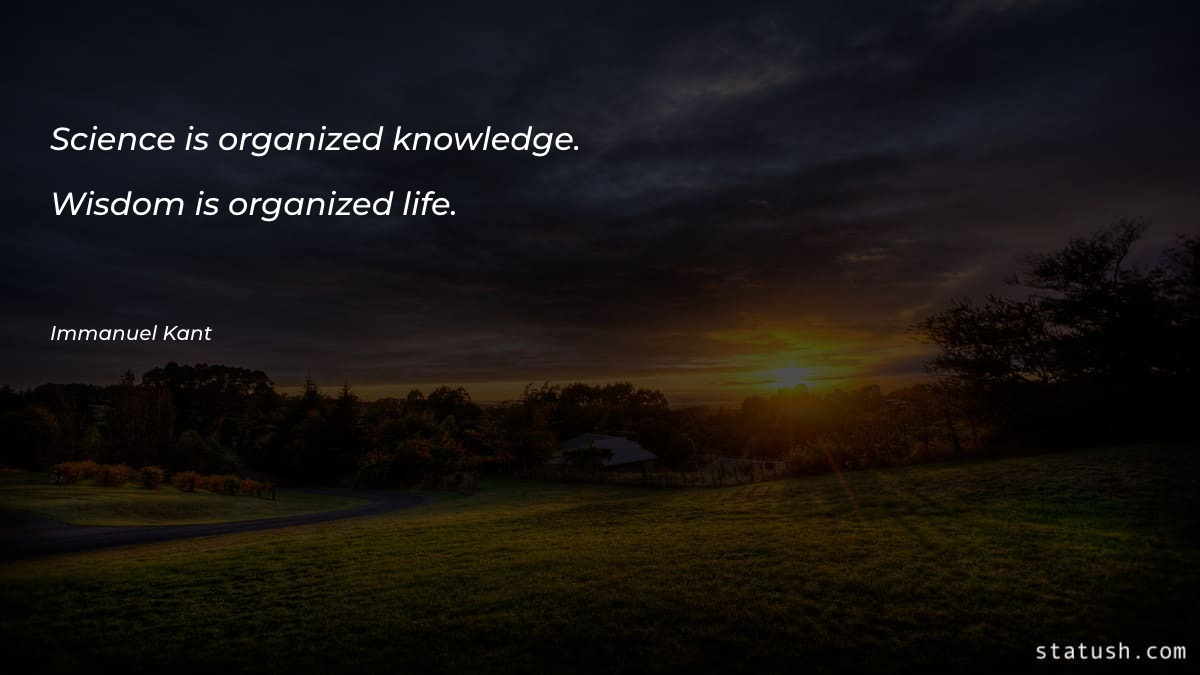 Science is organized knowledge. Wisdom