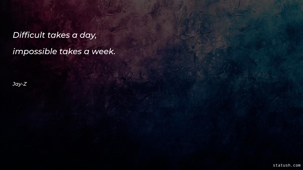 Difficult takes a day, impossible