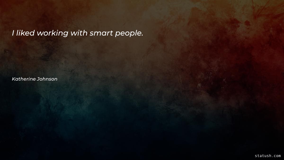 I liked working with smart people