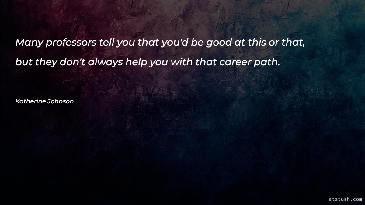 Many professors tell you that you'd be good at this or that