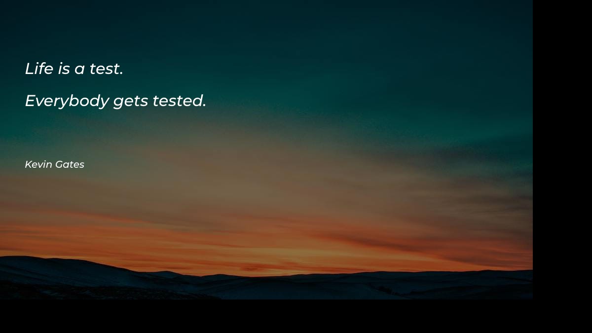 Life is a test. Everybody