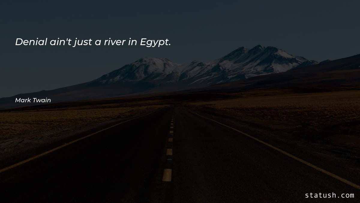 Denial ain't just a river in Egypt - Motivational Quotes at statush.com