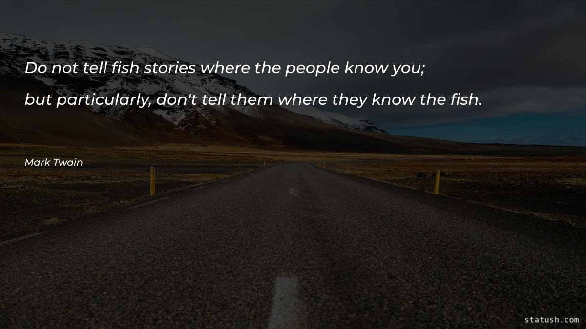 Do not tell fish stories where the people know you; but particularly - Motivational Quotes at statush.com
