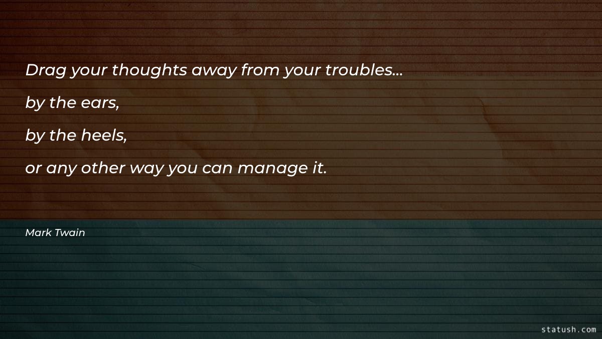 Drag your thoughts away from your troubles... by the ears Motivational Quotes at statush.com