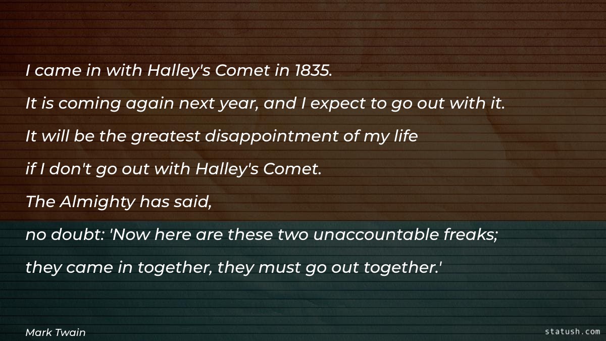 I came in with Halley's Comet in 1835. It is coming again next year - Money & Success Quotes at statush.com