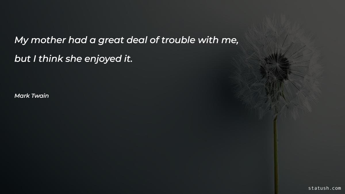 My mother had a great deal of trouble with me Motivational Quotes at statush.com