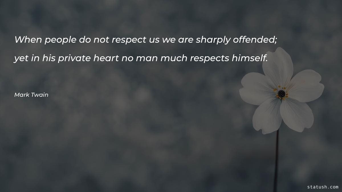When people do not respect us we are sharply offended; yet in his private heart no man much respects himself