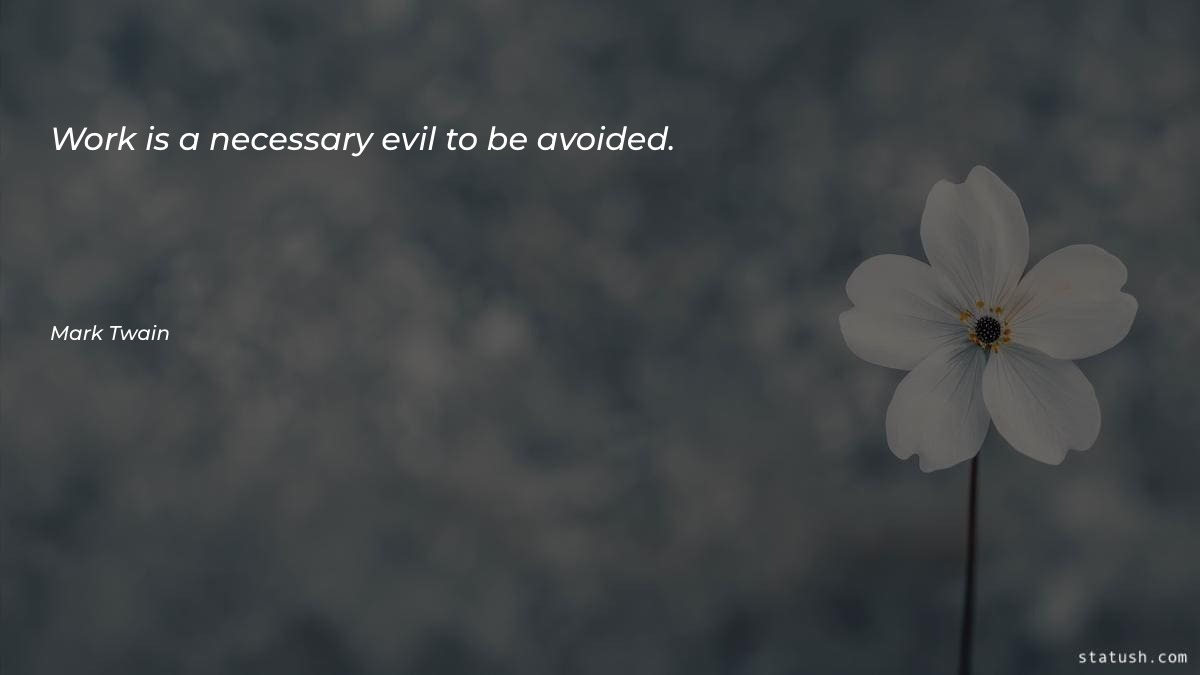 Work is a necessary evil to be avoided Motivational Quotes at statush.com