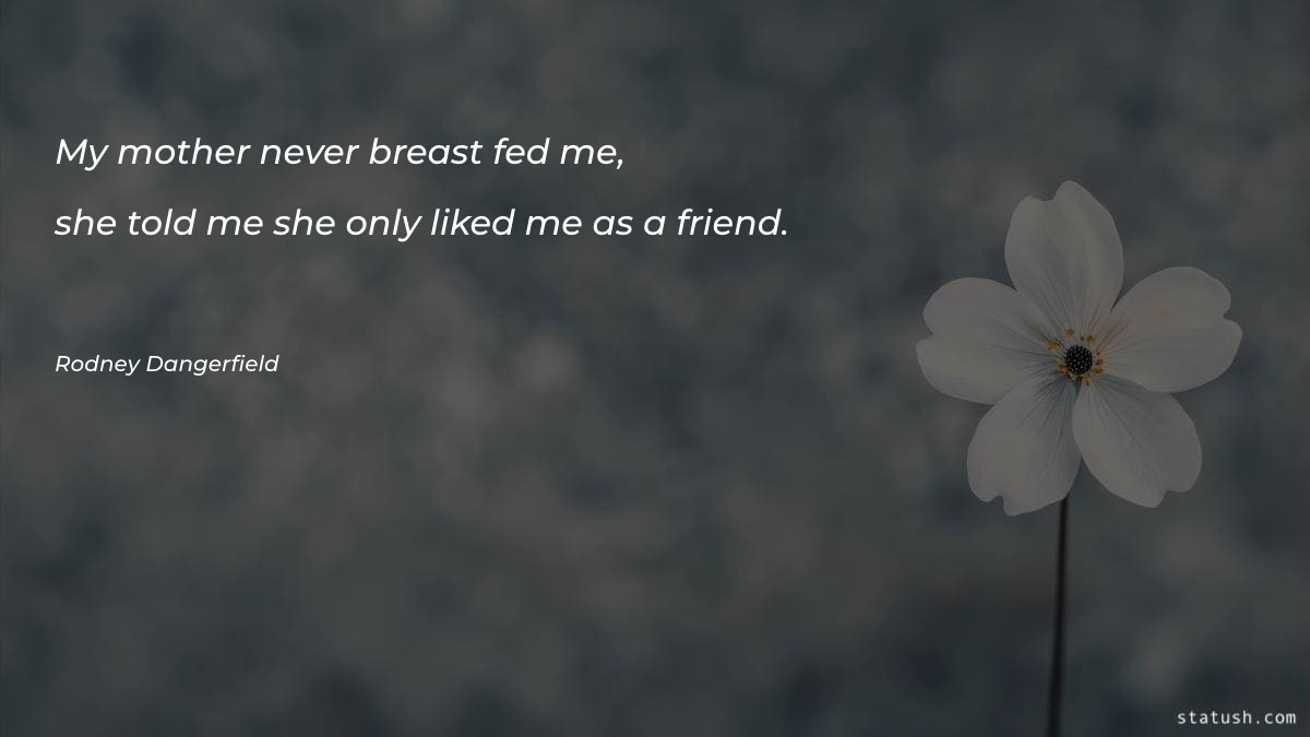 My mother never breast fed me Mother Quotes at statush.com