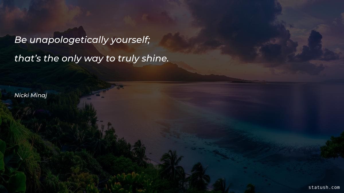 Be unapologetically yourself; that’s the