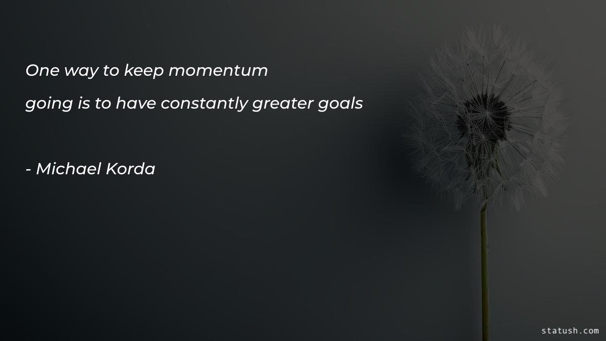 One way to keep momentum going is to have - Motivational Quotes at statush.com