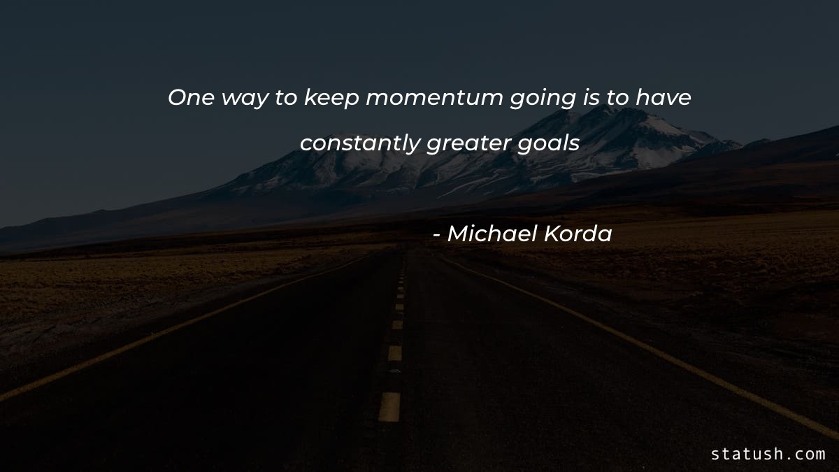 One way to keep momentum going is to - Motivational Quotes at statush.com