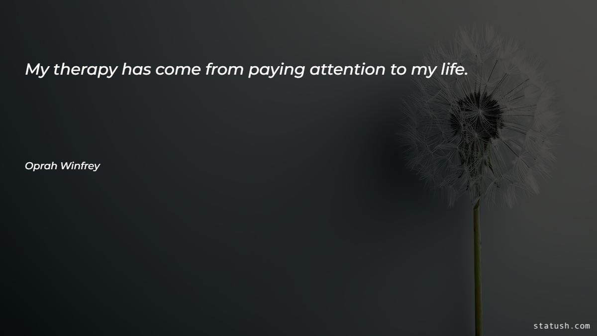 My therapy has come from paying attention to my life - Motivational Quotes at statush.com
