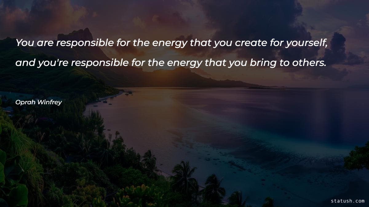 You are responsible for the energy that you create for yourself - Motivational Quotes at statush.com