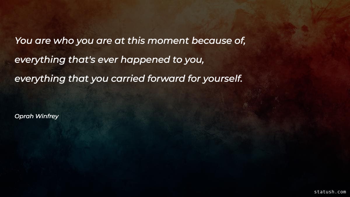You are who you are at this moment because of everything Motivational Quotes at statush.com