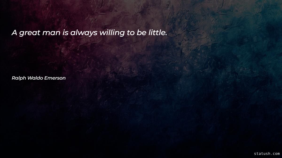 A great man is always willing to be little