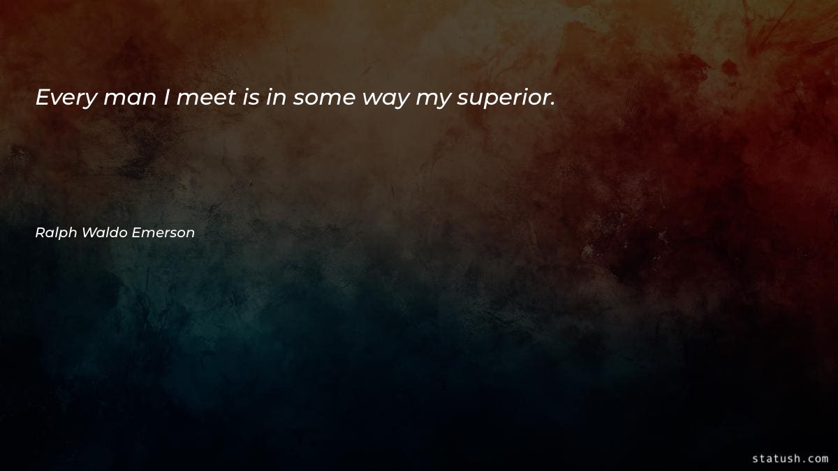 Every man I meet is in some way my superior - Motivational Quotes at statush.com