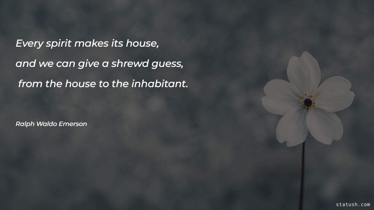 Every spirit makes its house - Motivational Quotes at statush.com