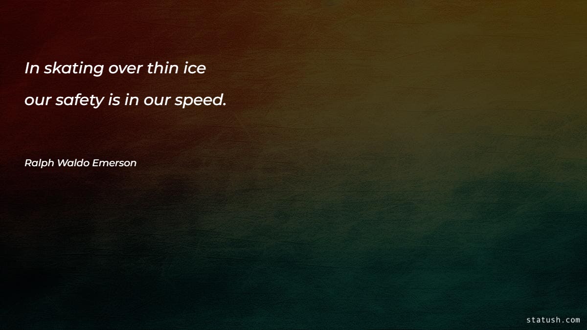 In skating over thin ice our safety is in our speed - Motivational Quotes at statush.com