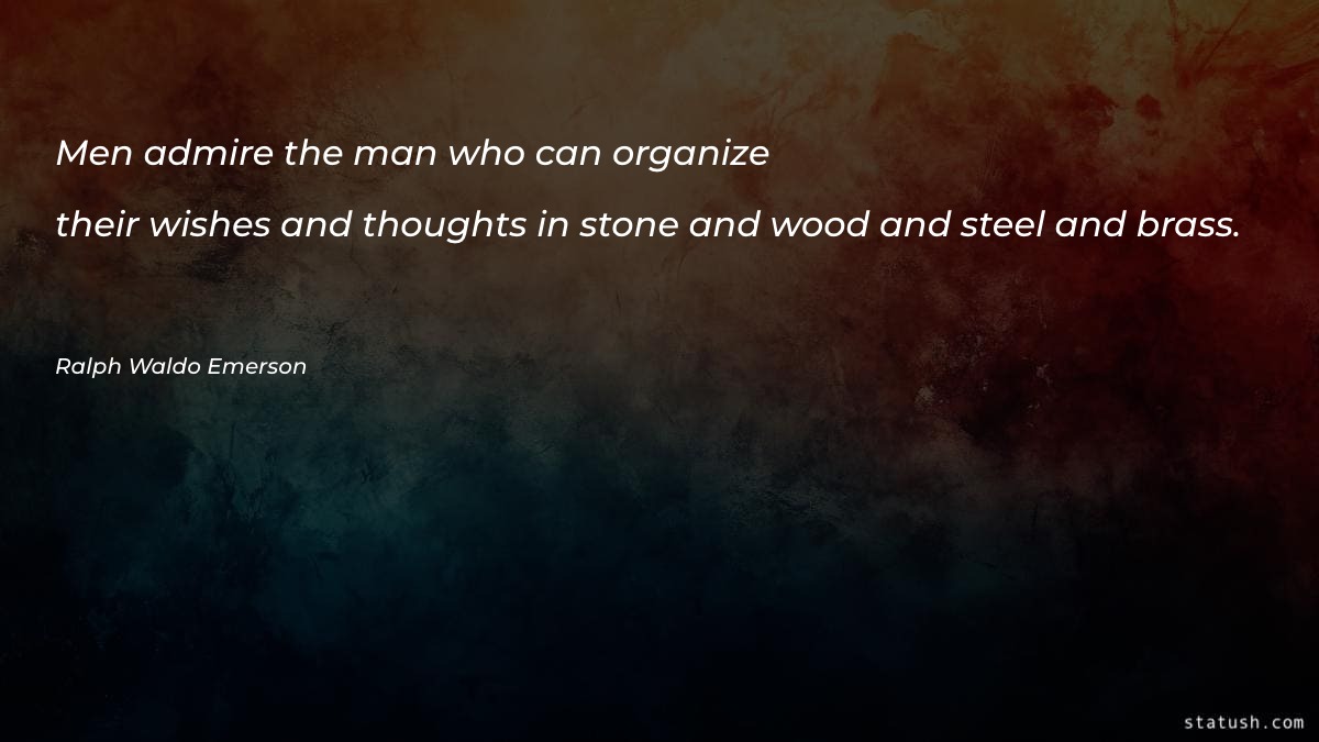Men admire the man who can organize Men Quotes at statush.com