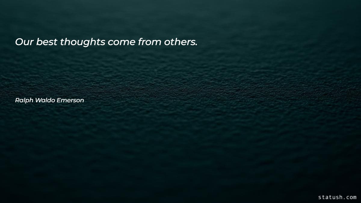 Our best thoughts come from others Motivational Quotes at statush.com