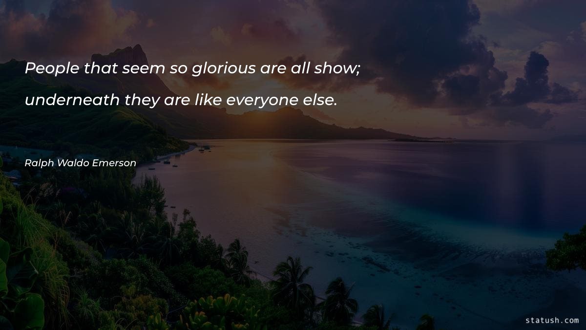 People that seem so glorious are all show Motivational Quotes at statush.com