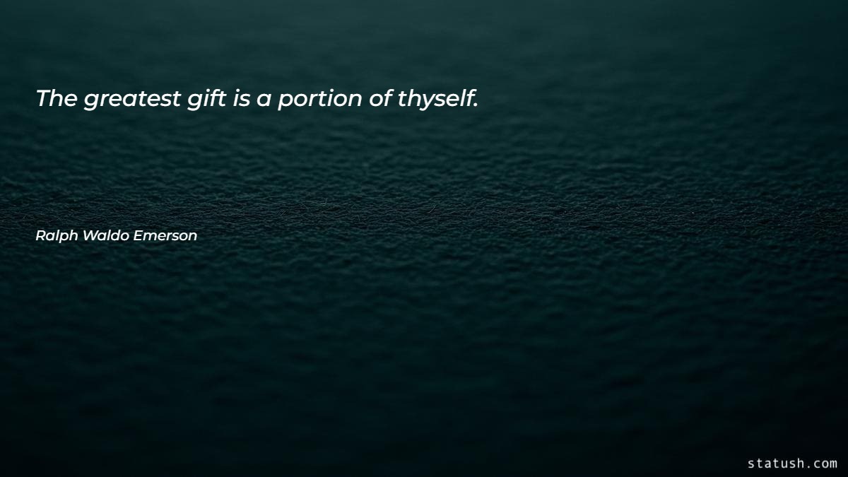 The greatest gift is a portion of thyself Motivational Quotes at statush.com