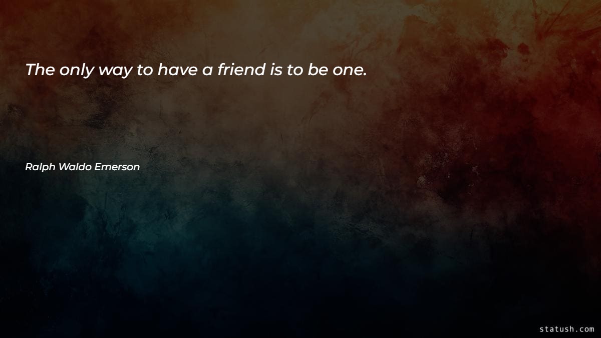 The only way to have a friend is to be one Motivational Quotes at statush.com